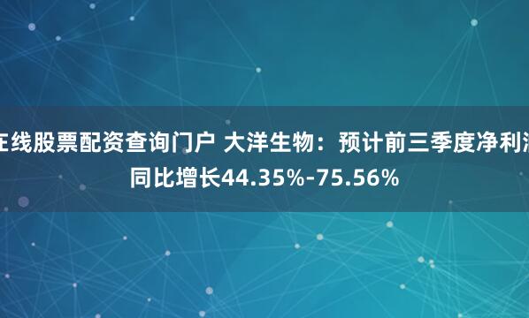 在线股票配资查询门户 大洋生物：预计前三季度净利润同比增长44.35%-75.56%